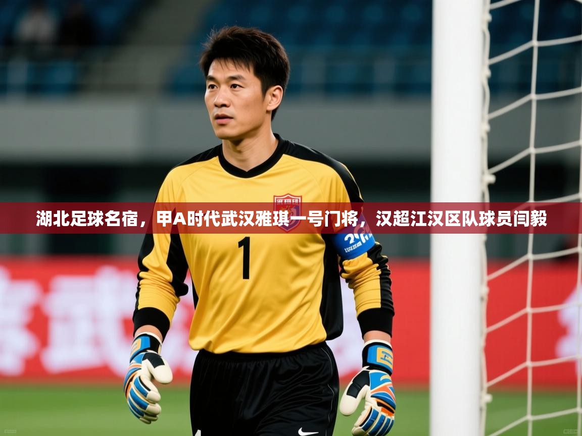 2025九娱游戏官网入口湖北足球名宿,甲A时代武汉雅琪一号门将,汉超江汉区队球员闫毅 第1张