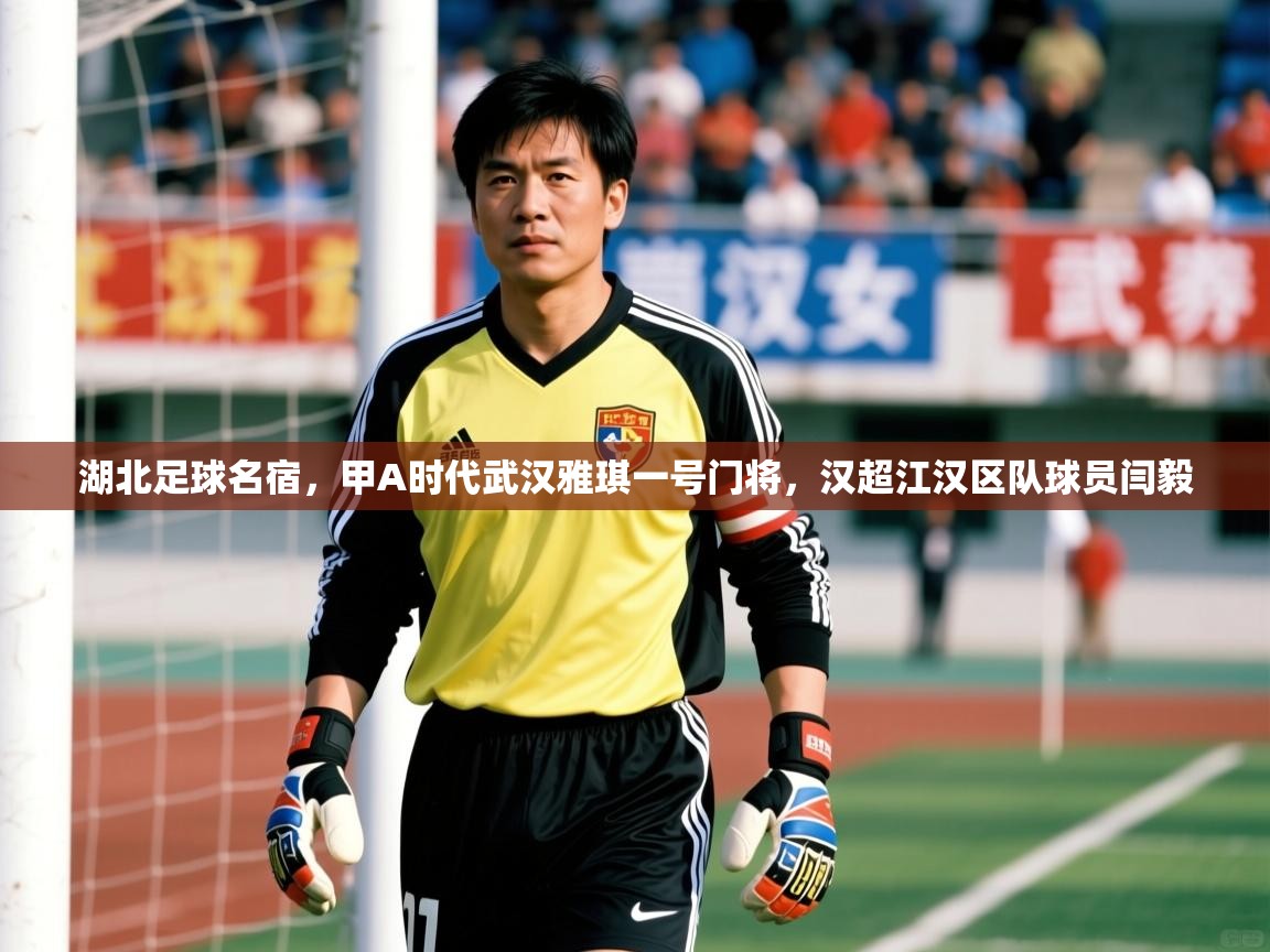 2025九娱游戏官网入口湖北足球名宿,甲A时代武汉雅琪一号门将,汉超江汉区队球员闫毅 第3张