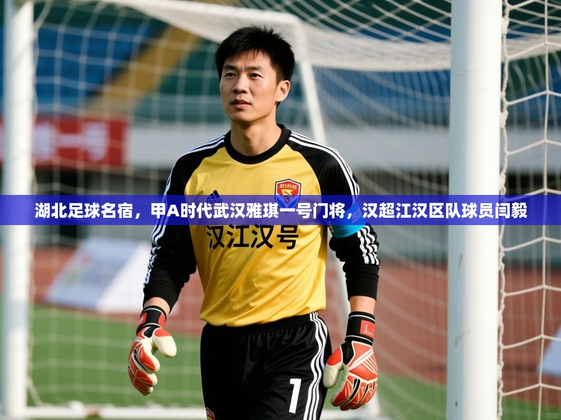 2025九娱游戏官网入口湖北足球名宿,甲A时代武汉雅琪一号门将,汉超江汉区队球员闫毅 第4张
