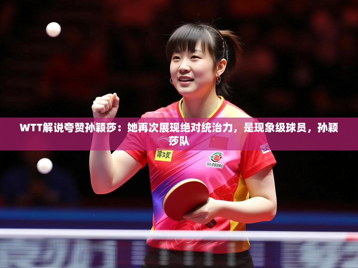 2025九游娱乐官网入口WTT解说夸赞孙颖莎:她再次展现绝对统治力,是现象级球员,孙颖莎队 第4张