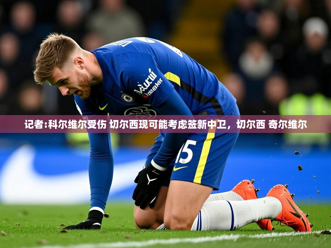 2025九游娱乐官网入口网页版官方记者:科尔维尔受伤 切尔西现可能考虑签新中卫，切尔西 奇尔维尔  第2张