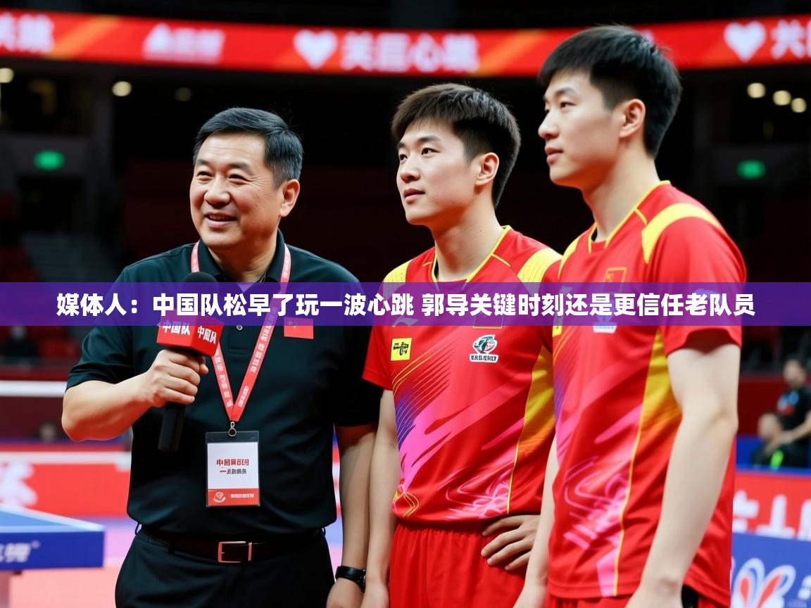 2025九游娱乐官方网页版媒体人：中国队松早了玩一波心跳 郭导关键时刻还是更信任老队员  第1张