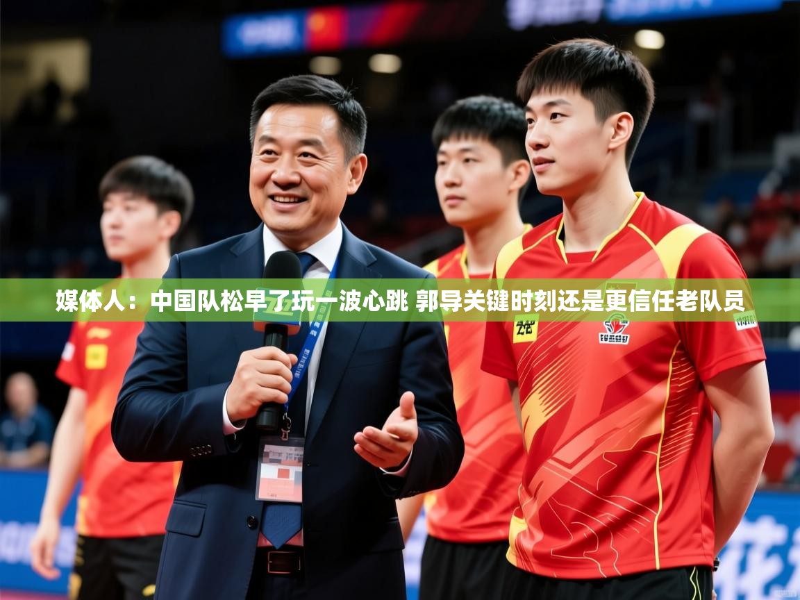 2025九游娱乐官方网页版媒体人：中国队松早了玩一波心跳 郭导关键时刻还是更信任老队员  第3张