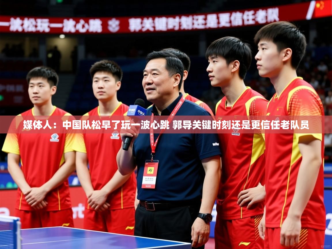 2025九游娱乐官方网页版媒体人：中国队松早了玩一波心跳 郭导关键时刻还是更信任老队员  第2张
