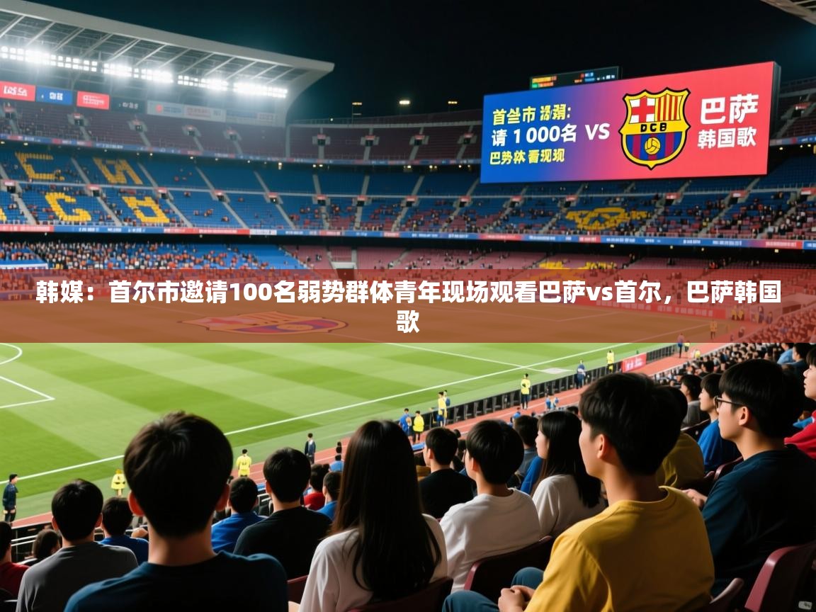 2025九游娱乐app韩媒：首尔市邀请100名弱势群体青年现场观看巴萨vs首尔，巴萨韩国歌  第3张