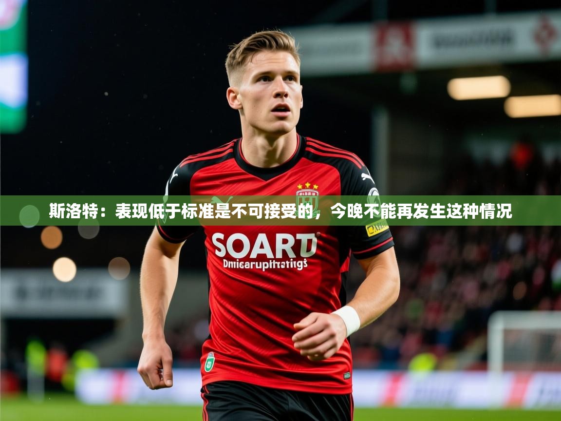 2025九游娱乐官网入口网页版斯洛特:表现低于标准是不可接受的,今晚不能再发生这种情况 第1张