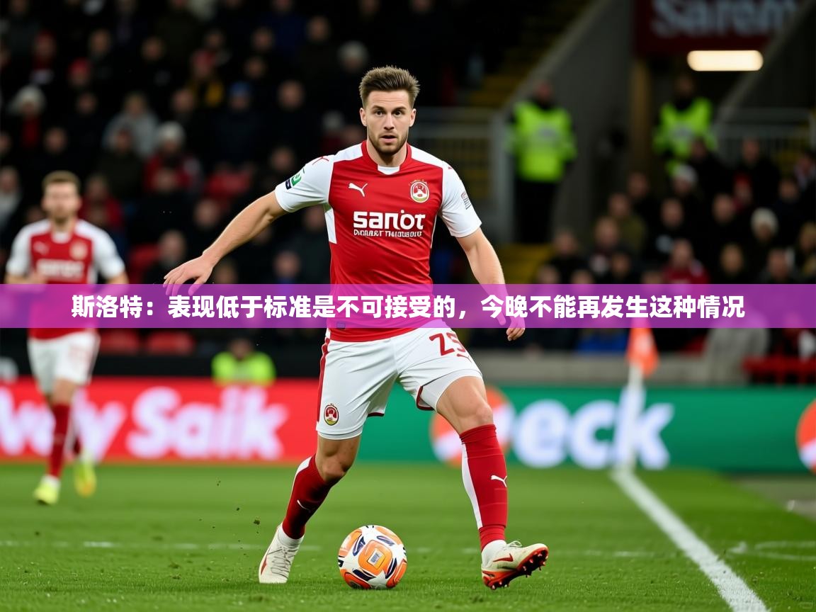 2025九游娱乐官网入口网页版斯洛特:表现低于标准是不可接受的,今晚不能再发生这种情况 第4张