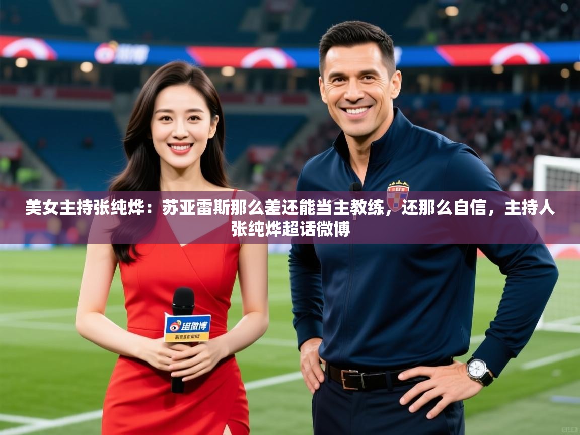 2025九游娱乐官网入口官方正版美女主持张纯烨:苏亚雷斯那么差还能当主教练,还那么自信,主持人张纯烨超话微博 第1张