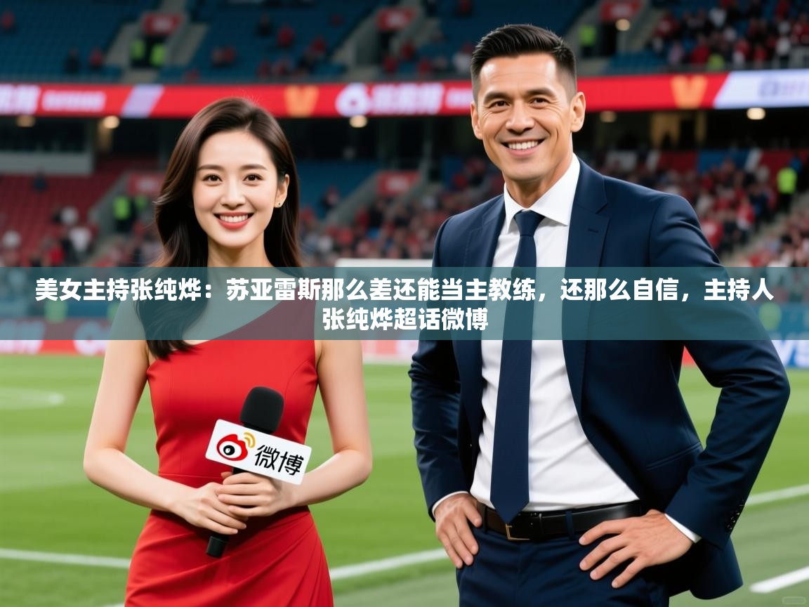 2025九游娱乐官网入口官方正版美女主持张纯烨:苏亚雷斯那么差还能当主教练,还那么自信,主持人张纯烨超话微博 第3张