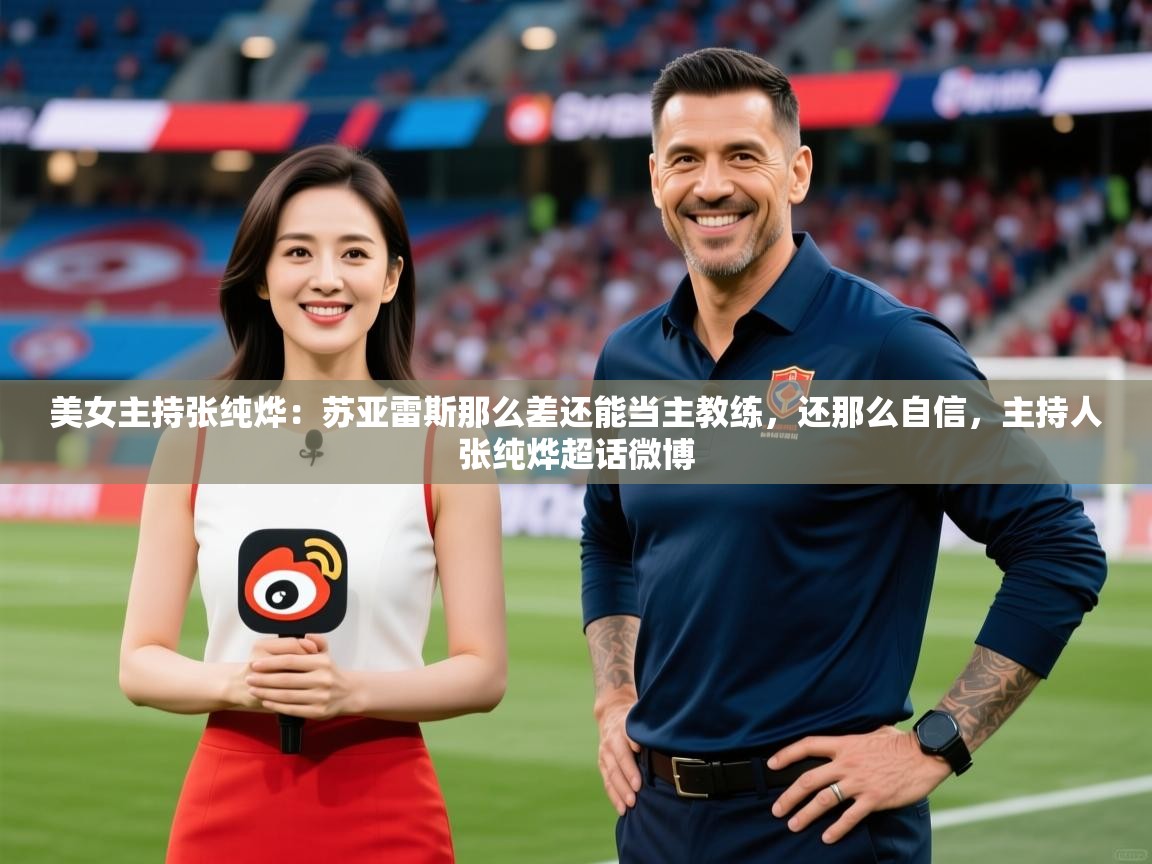 2025九游娱乐官网入口官方正版美女主持张纯烨:苏亚雷斯那么差还能当主教练,还那么自信,主持人张纯烨超话微博 第2张