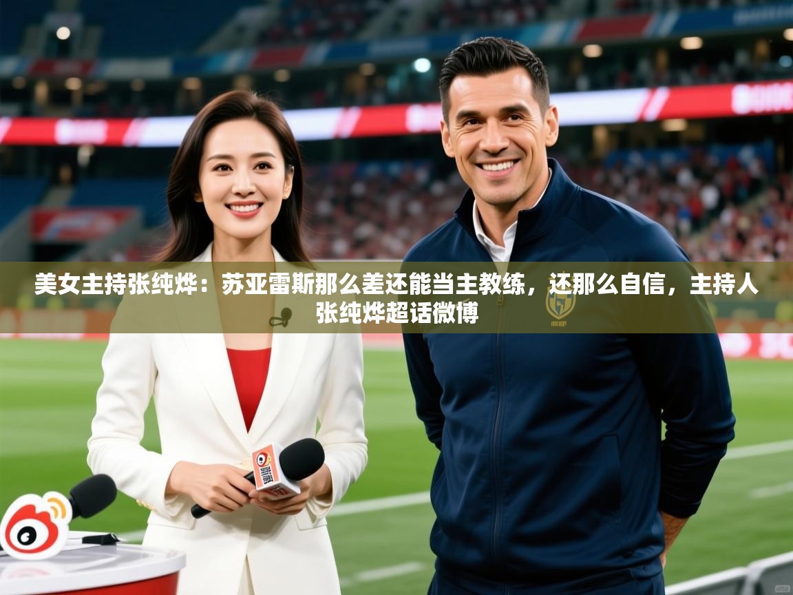 2025九游娱乐官网入口官方正版美女主持张纯烨:苏亚雷斯那么差还能当主教练,还那么自信,主持人张纯烨超话微博 第4张
