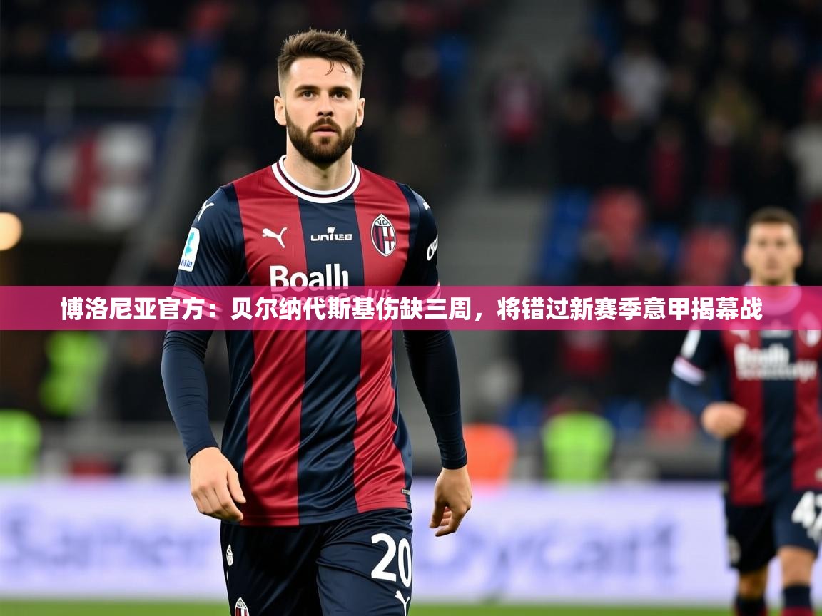2025九游娱乐官网入口官方正版博洛尼亚官方:贝尔纳代斯基伤缺三周,将错过新赛季意甲揭幕战 第1张