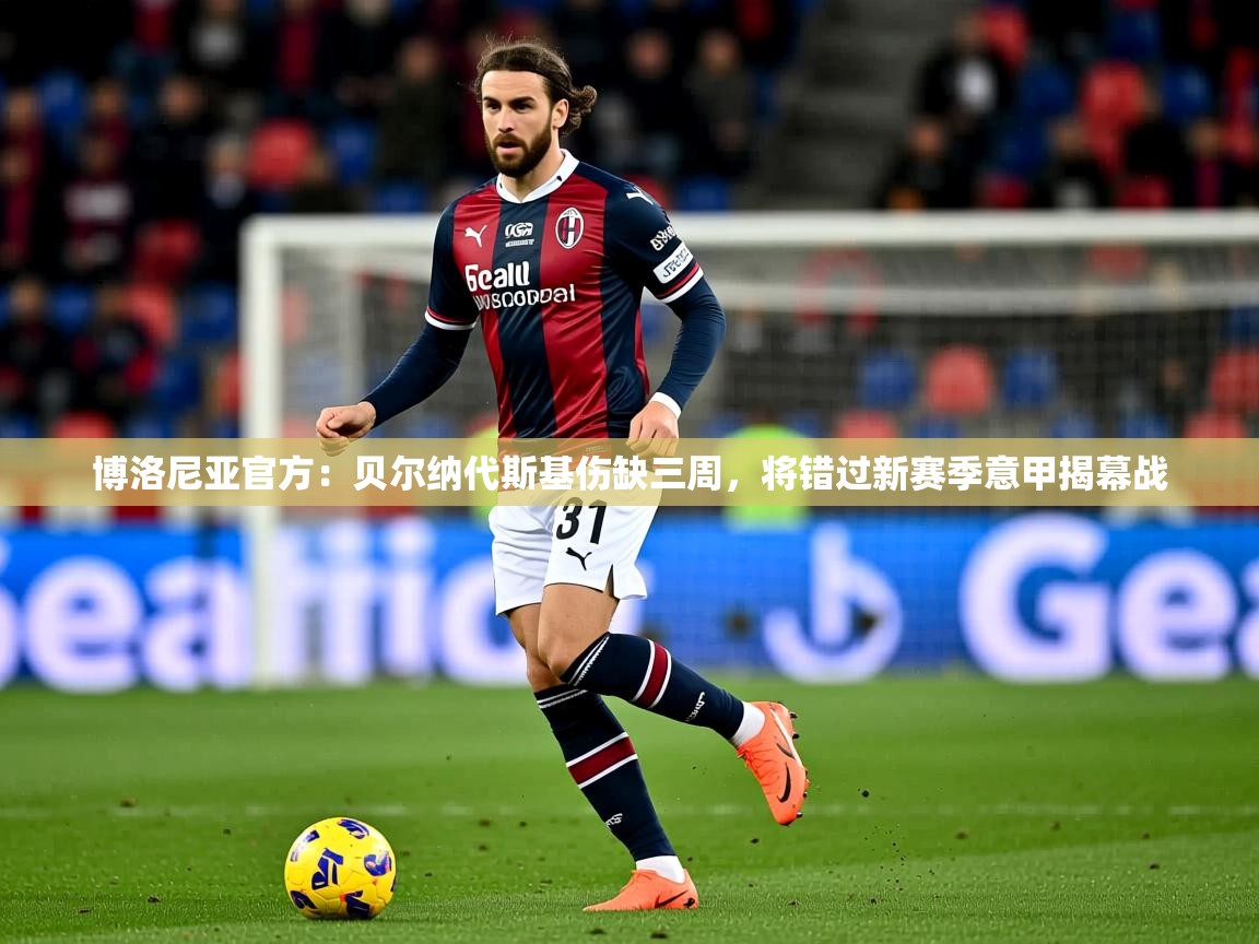 2025九游娱乐官网入口官方正版博洛尼亚官方:贝尔纳代斯基伤缺三周,将错过新赛季意甲揭幕战 第2张