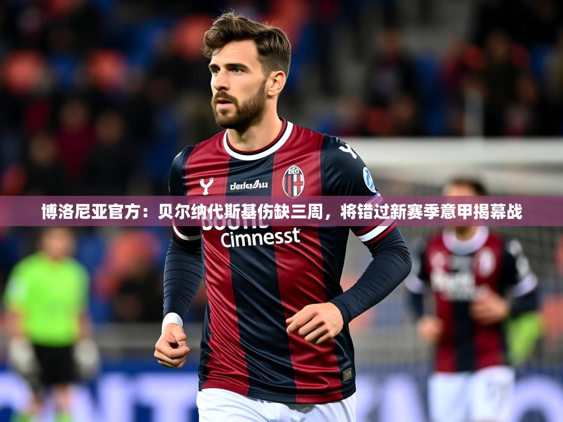 2025九游娱乐官网入口官方正版博洛尼亚官方:贝尔纳代斯基伤缺三周,将错过新赛季意甲揭幕战 第4张