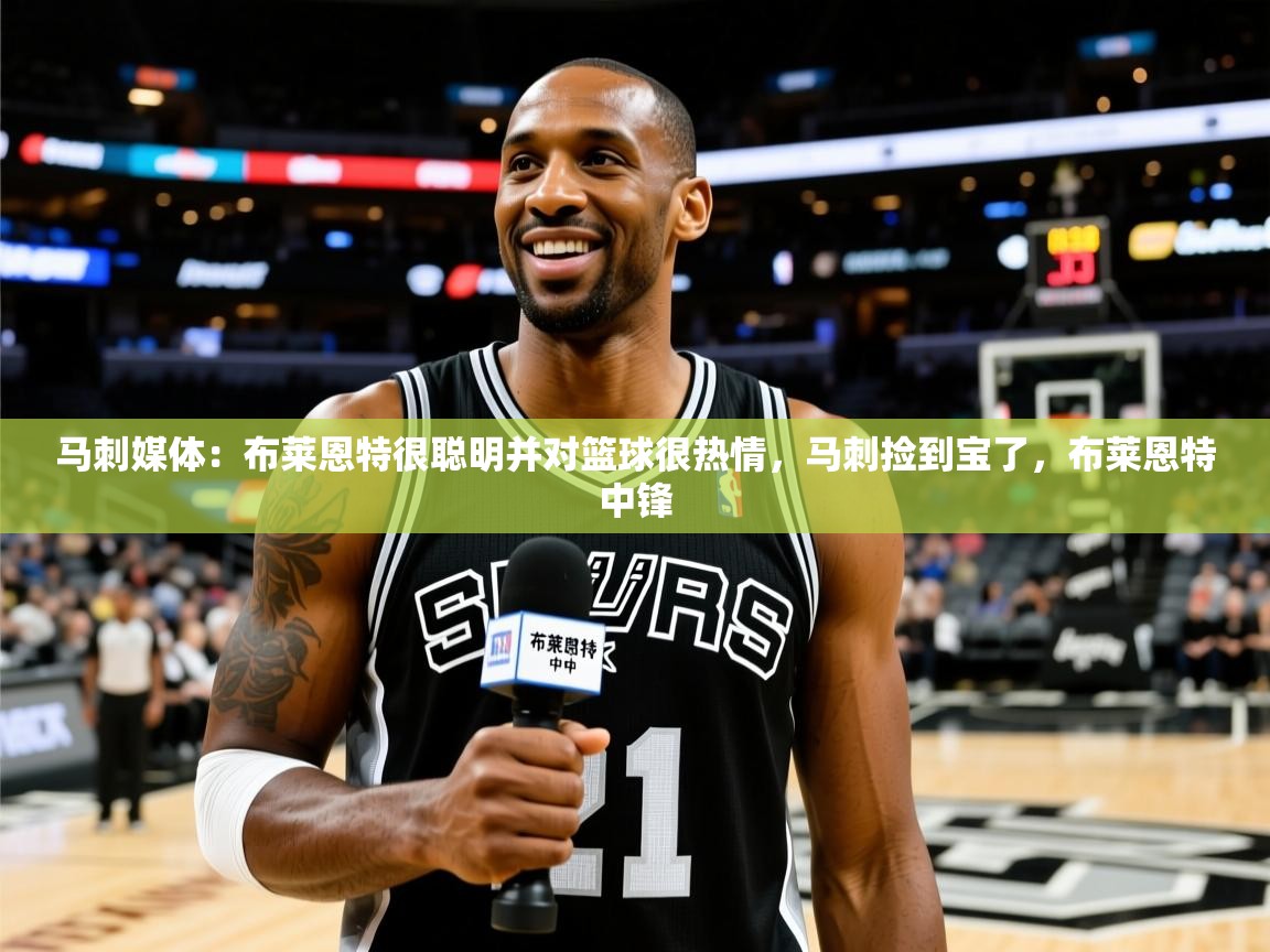 2025九游娱乐网站体验棒马刺媒体:布莱恩特很聪明并对篮球很热情,马刺捡到宝了,布莱恩特中锋 第1张