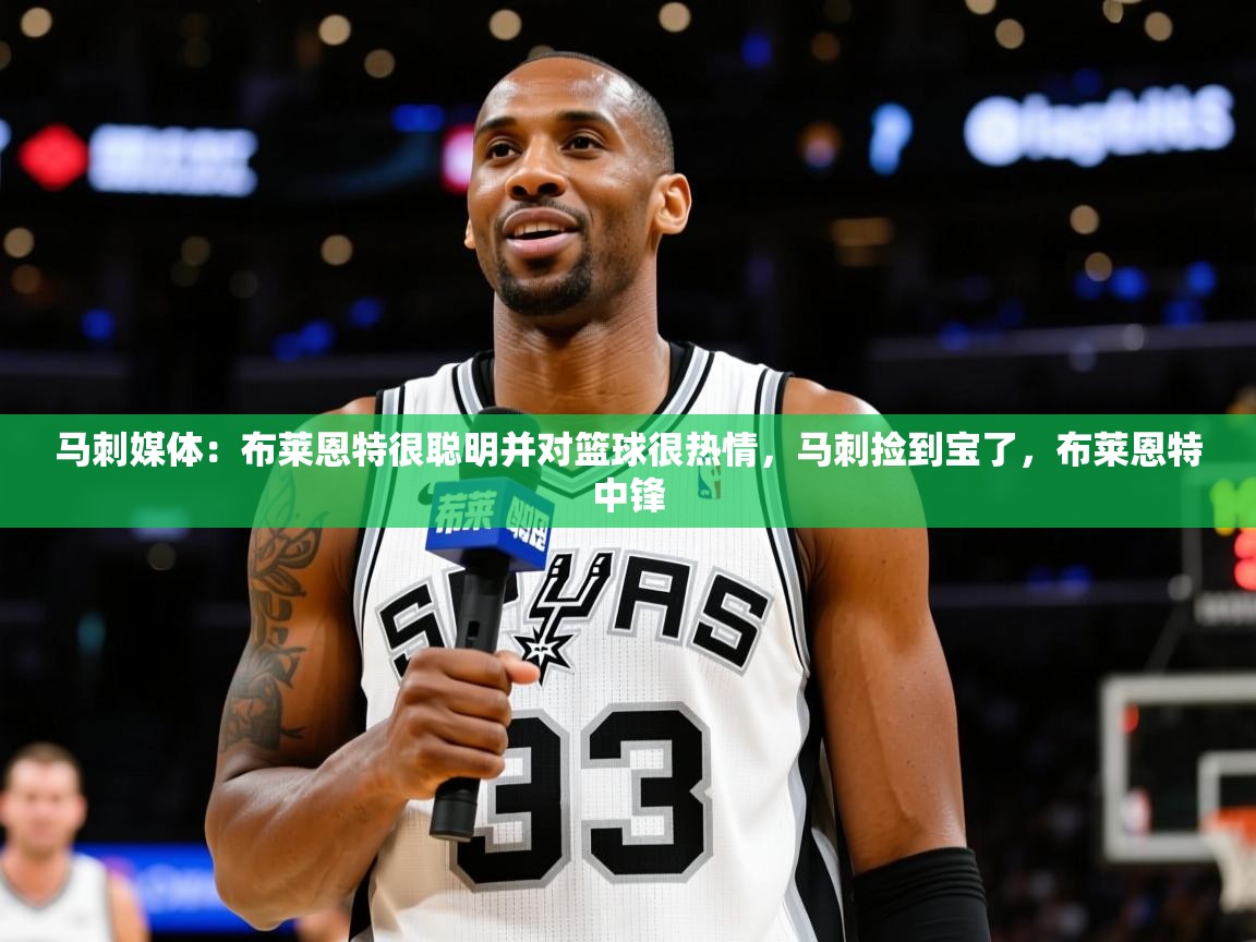 2025九游娱乐网站体验棒马刺媒体:布莱恩特很聪明并对篮球很热情,马刺捡到宝了,布莱恩特中锋 第2张
