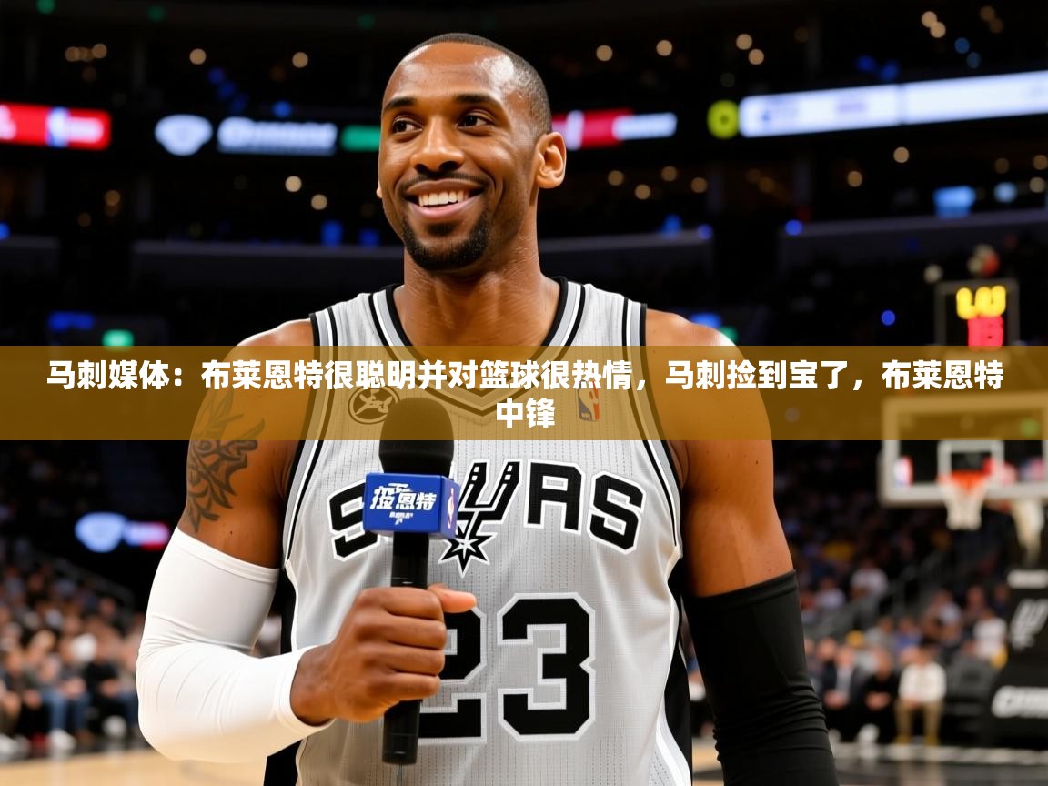 2025九游娱乐网站体验棒马刺媒体:布莱恩特很聪明并对篮球很热情,马刺捡到宝了,布莱恩特中锋 第3张