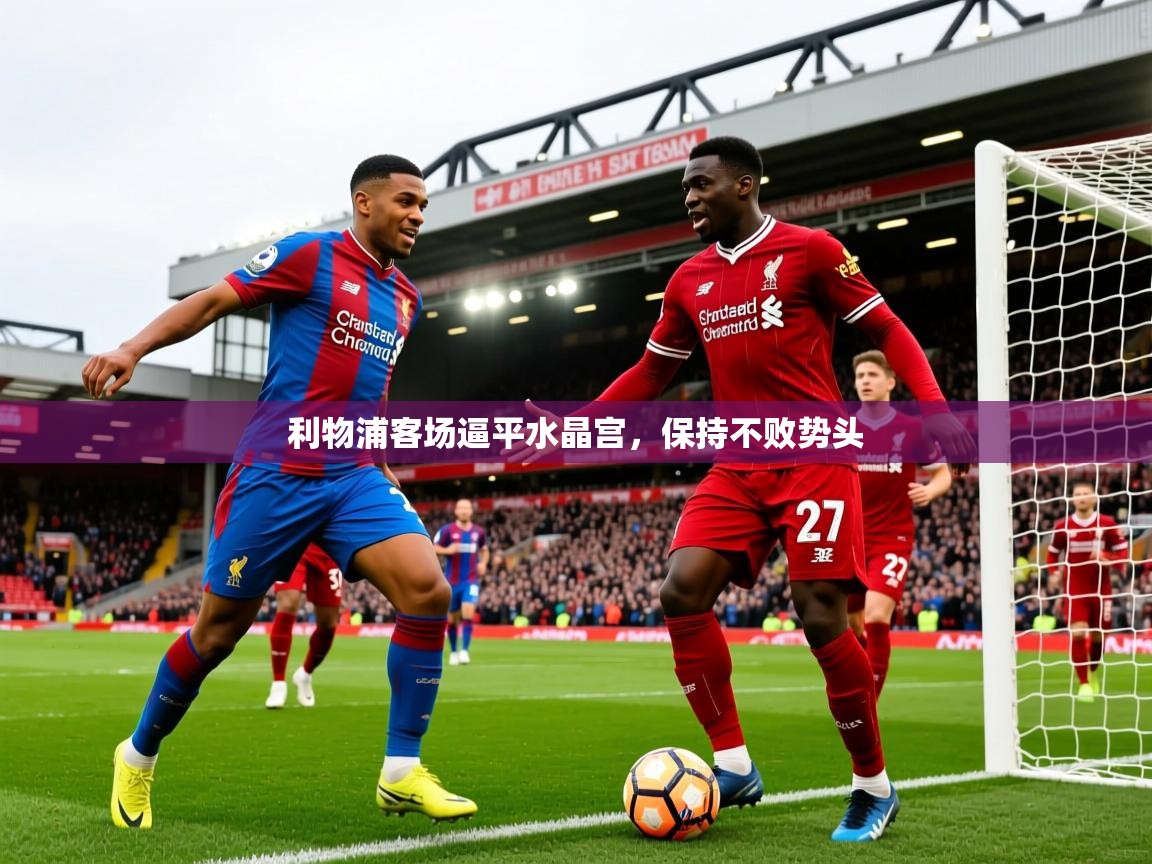2025九游娱乐app下载利物浦客场逼平水晶宫，保持不败势头  第2张