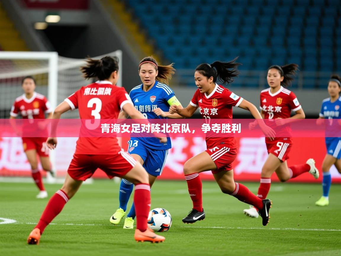 2025九游娱乐官方注册平台青海女足对阵北京队，争夺胜利  第1张