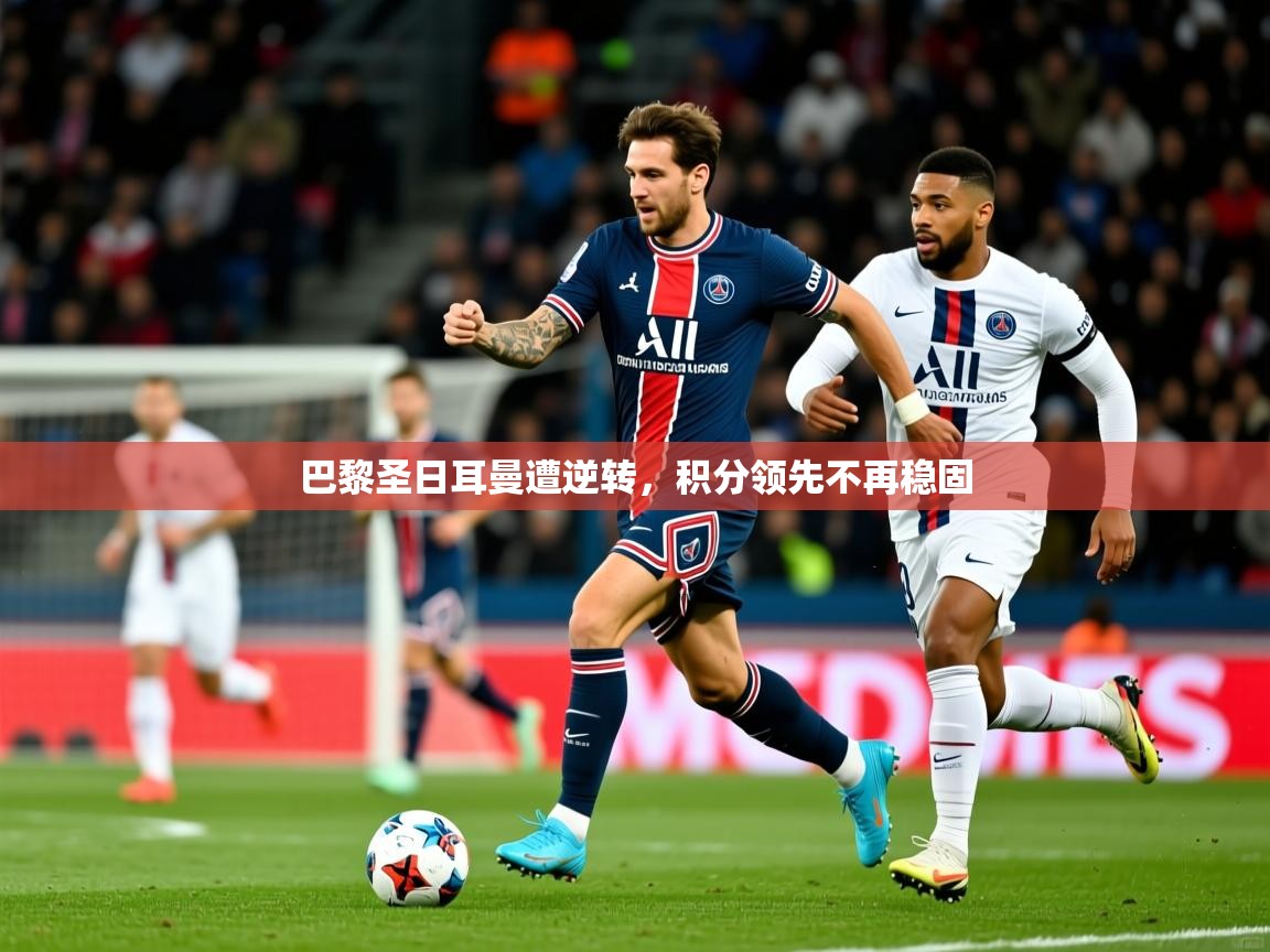 2025九游娱乐app官方入口巴黎圣日耳曼遭逆转，积分领先不再稳固  第1张