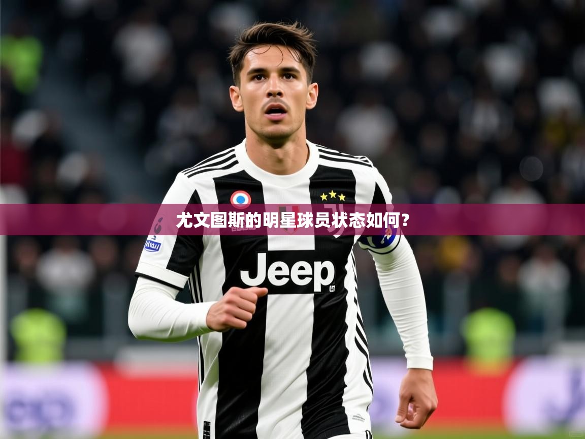2026九游娱乐官方注册平台尤文图斯的明星球员状态如何？  第1张