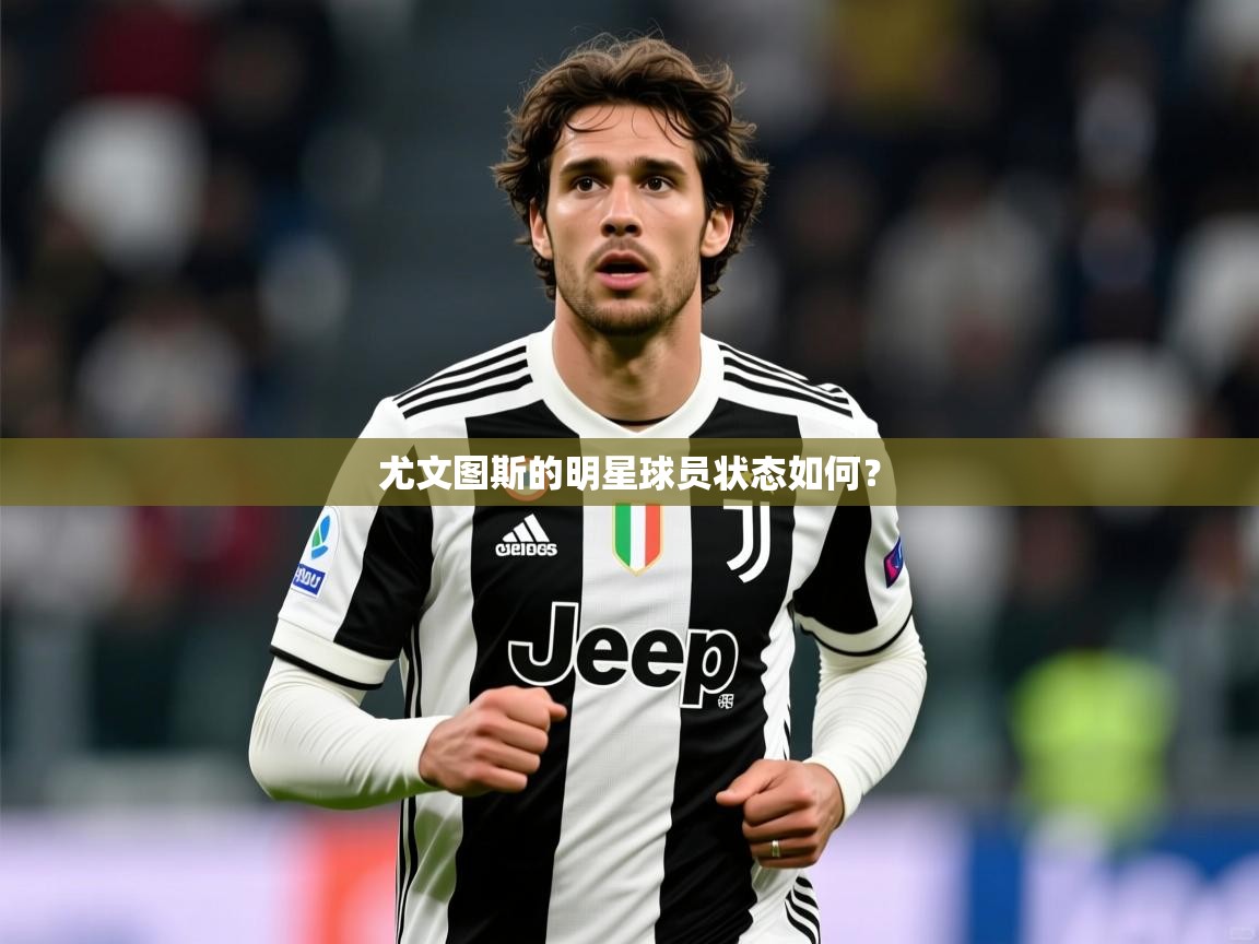 2026九游娱乐官方注册平台尤文图斯的明星球员状态如何？  第4张