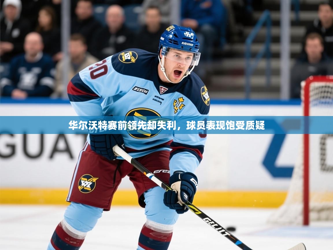 2026九游娱乐官网入口网页版华尔沃特赛前领先却失利,球员表现饱受质疑 第1张