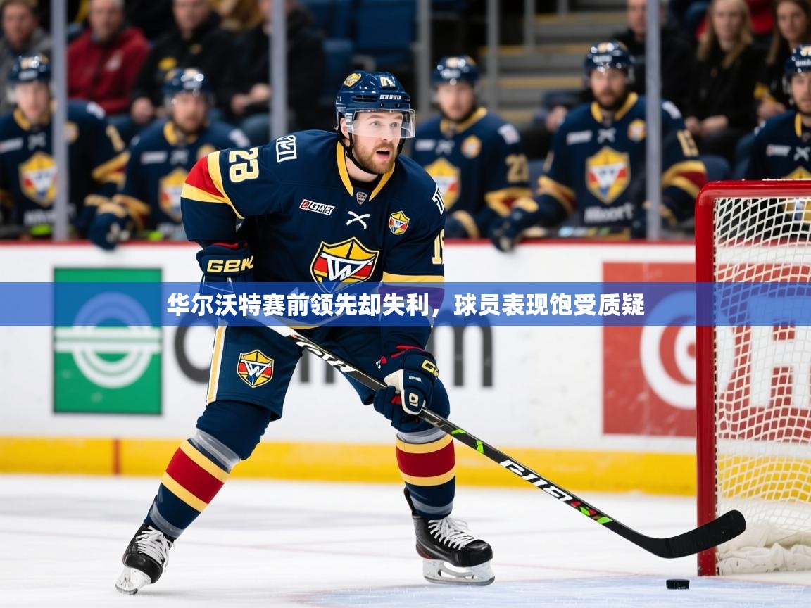 2026九游娱乐官网入口网页版华尔沃特赛前领先却失利,球员表现饱受质疑 第2张