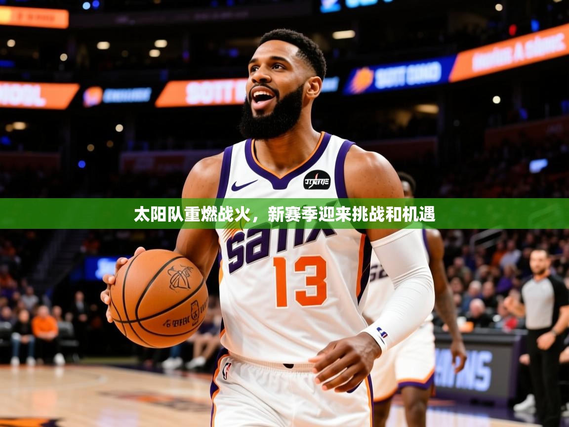 2026九游棋牌娱乐app太阳队重燃战火,新赛季迎来挑战和机遇 第1张