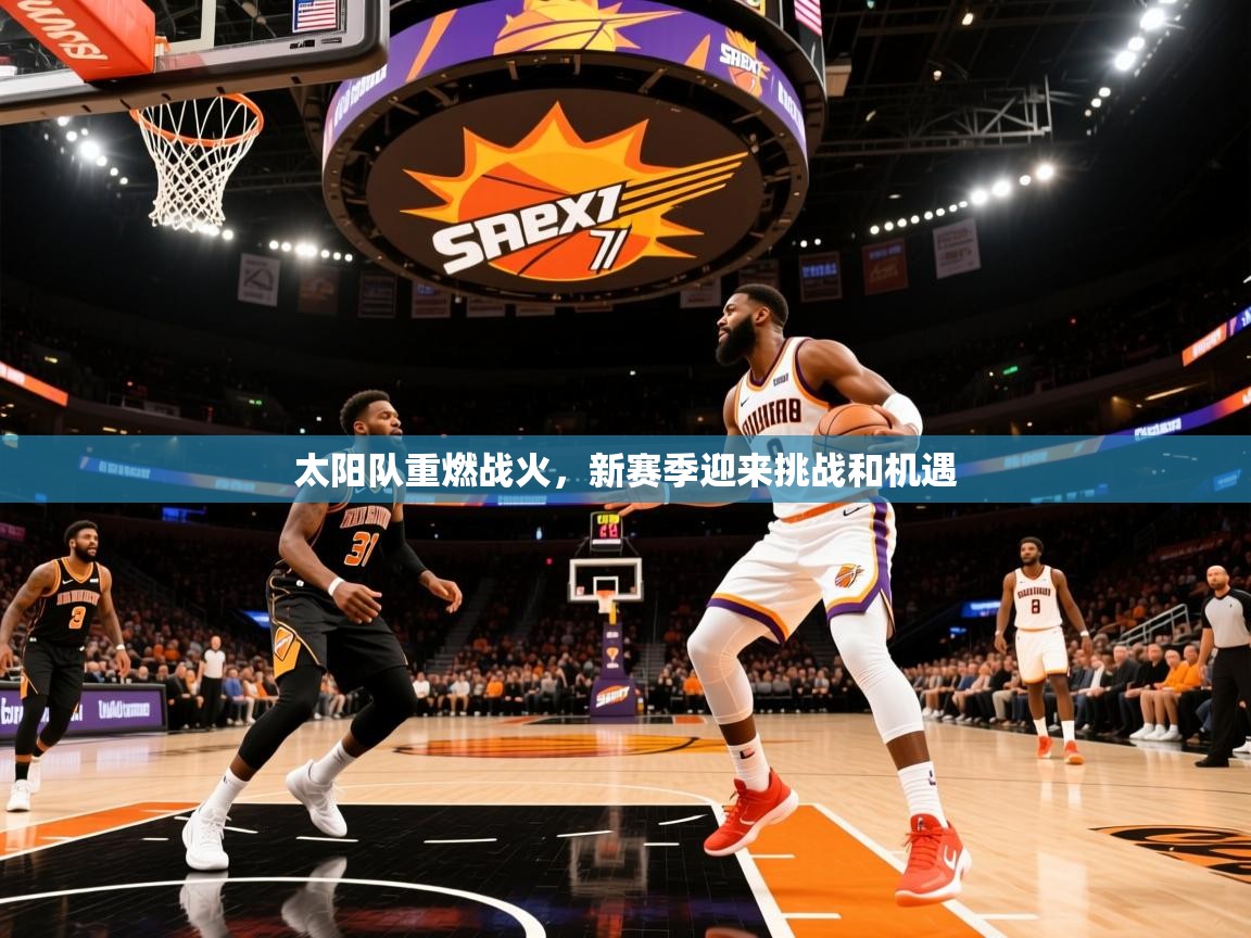 2026九游棋牌娱乐app太阳队重燃战火,新赛季迎来挑战和机遇 第2张