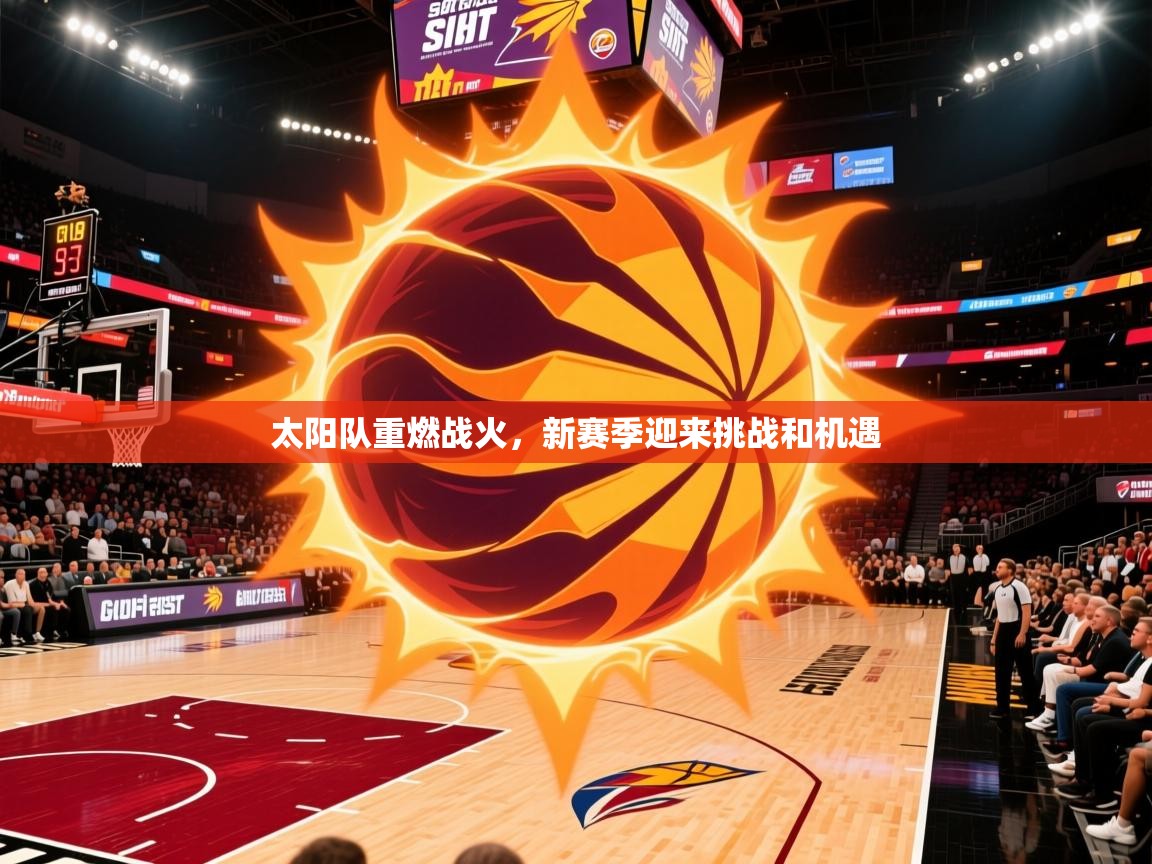 2026九游棋牌娱乐app太阳队重燃战火,新赛季迎来挑战和机遇 第3张