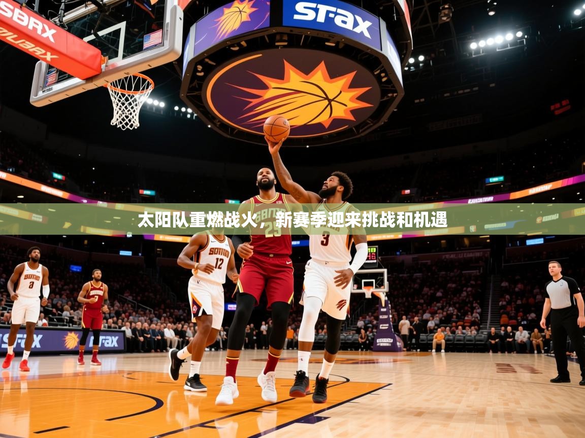 2026九游棋牌娱乐app太阳队重燃战火,新赛季迎来挑战和机遇 第4张