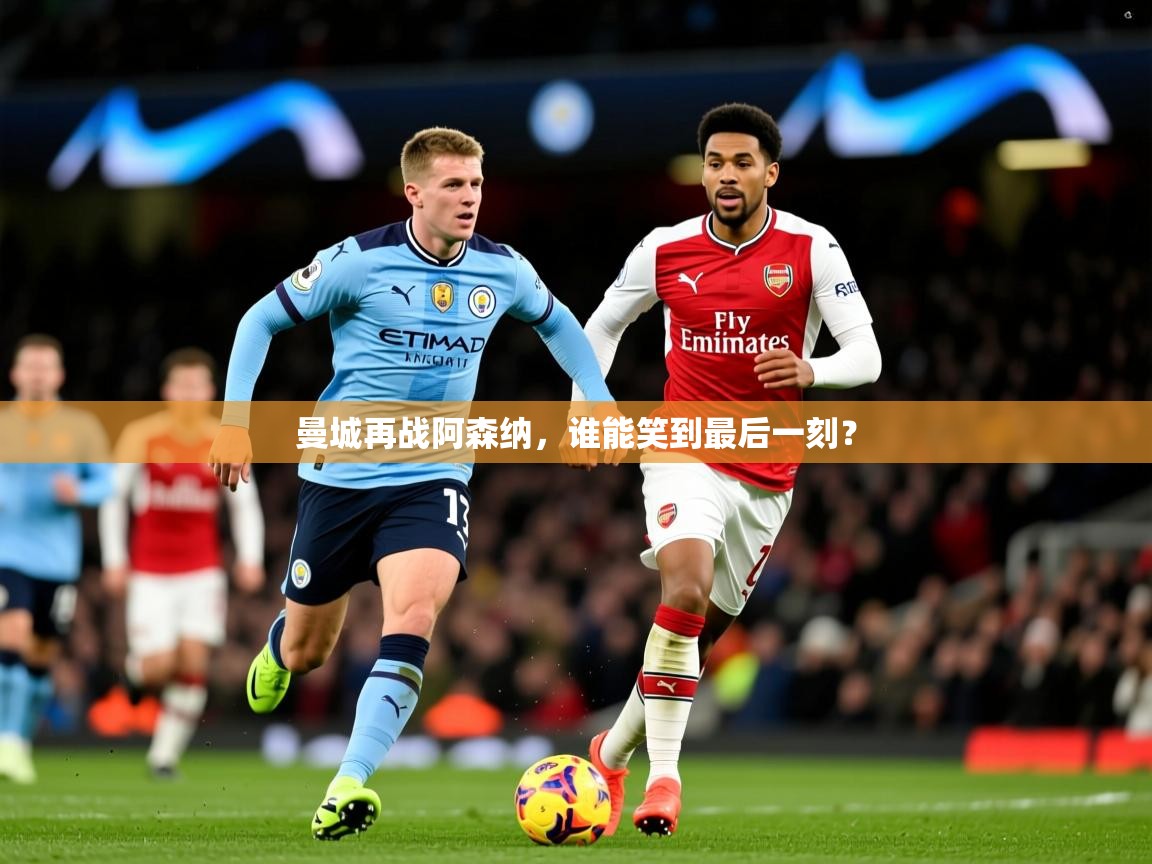 2026九游电子娱乐pg曼城再战阿森纳，谁能笑到最后一刻？  第1张
