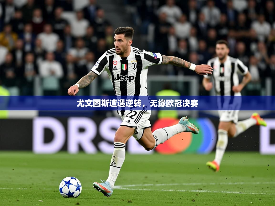 2026九游娱乐app尤文图斯遭遇逆转，无缘欧冠决赛  第1张
