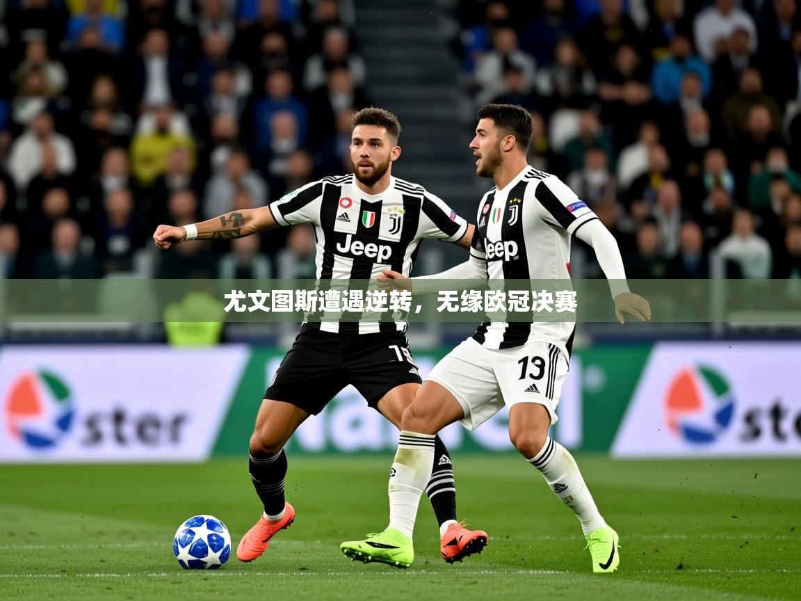 2026九游娱乐app尤文图斯遭遇逆转，无缘欧冠决赛  第3张