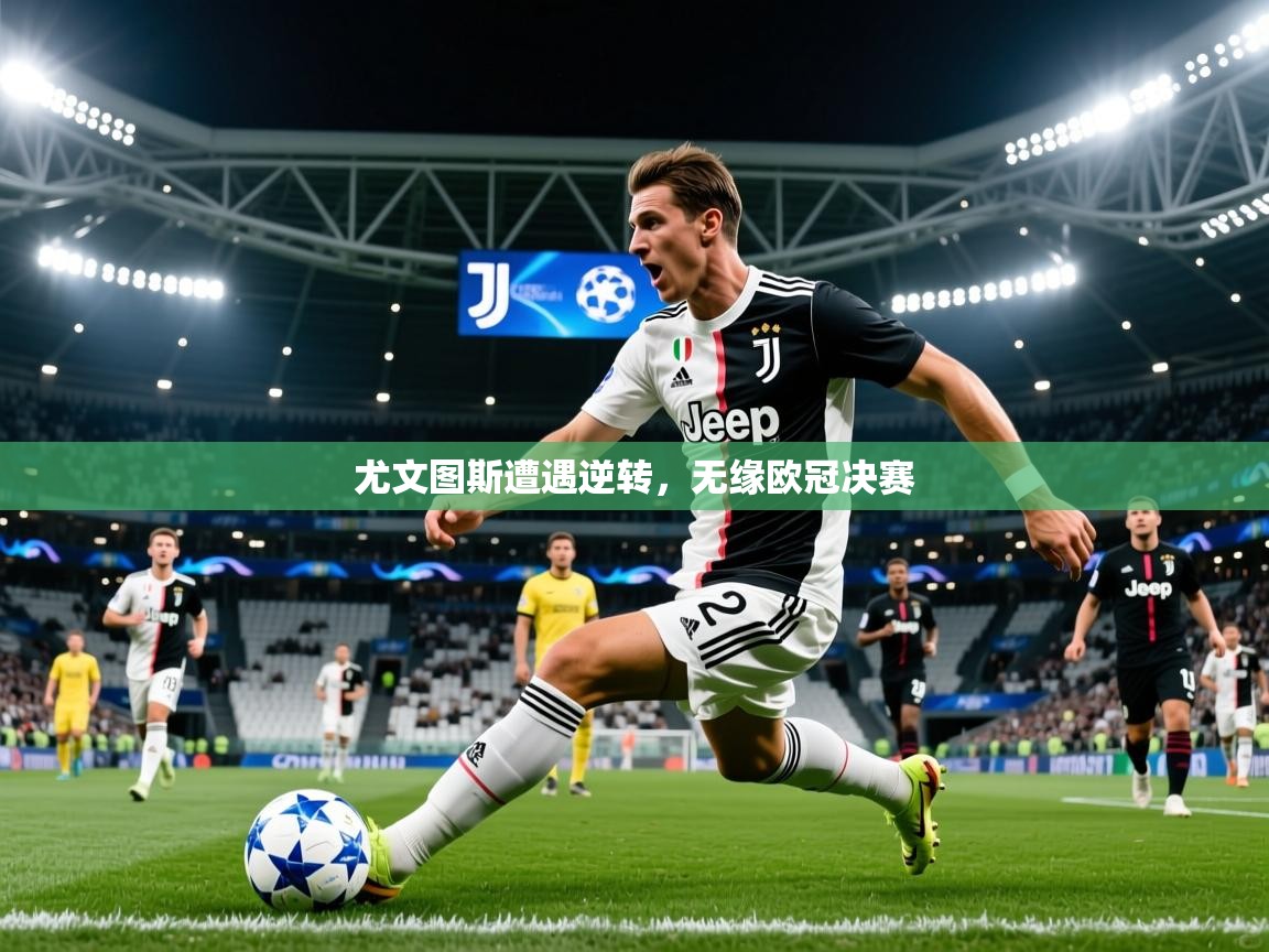 2026九游娱乐app尤文图斯遭遇逆转，无缘欧冠决赛  第2张