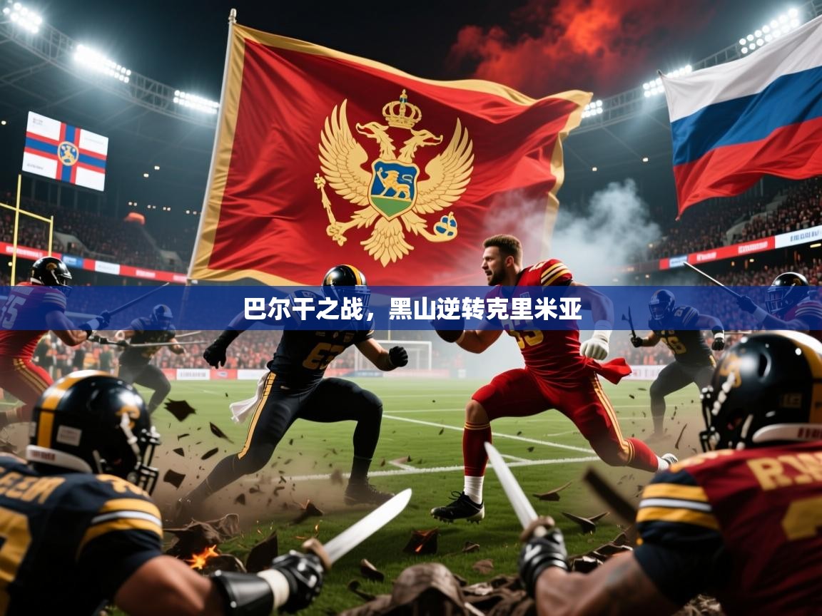 2026九游娱乐官方网页版巴尔干之战，黑山逆转克里米亚  第3张