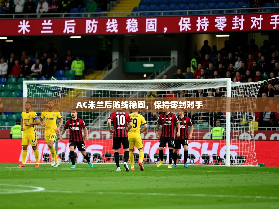 2026九游娱乐官网入口网页版官方AC米兰后防线稳固，保持零封对手  第3张