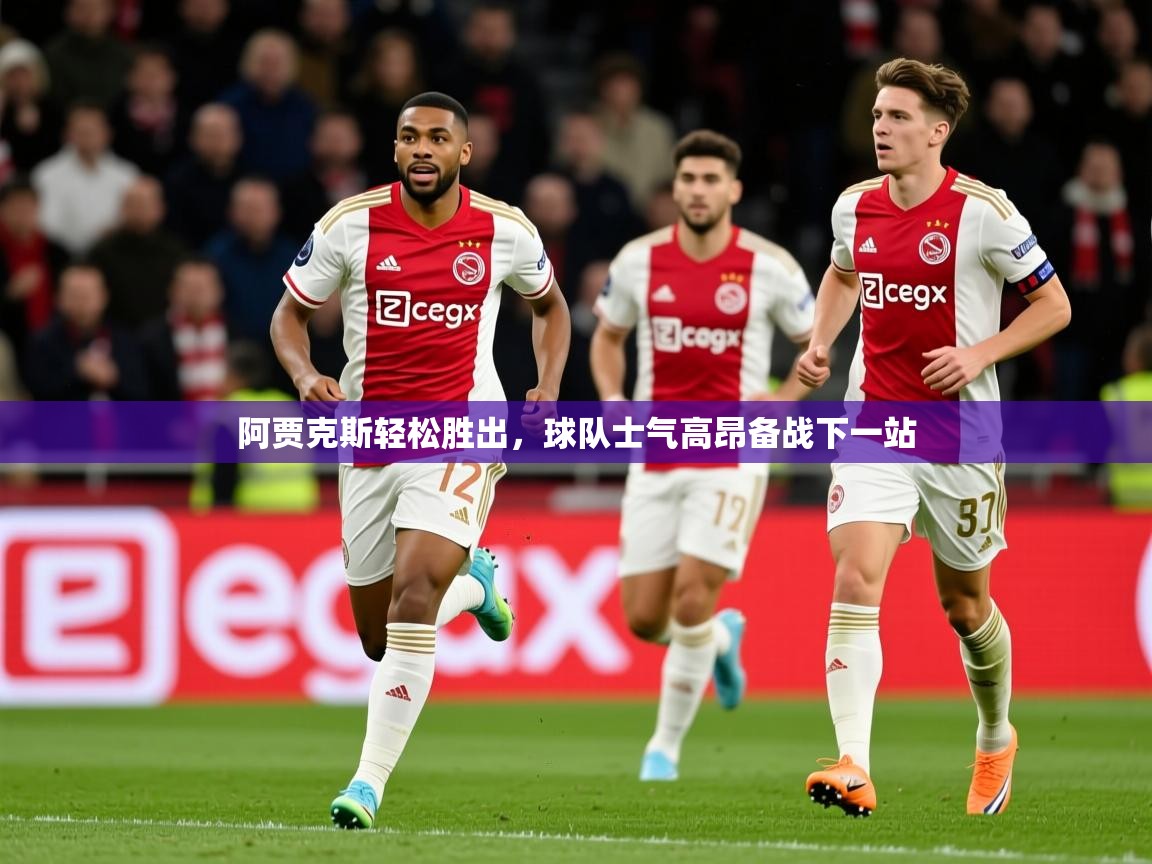 2026九游娱乐官方注册平台阿贾克斯轻松胜出，球队士气高昂备战下一站  第3张