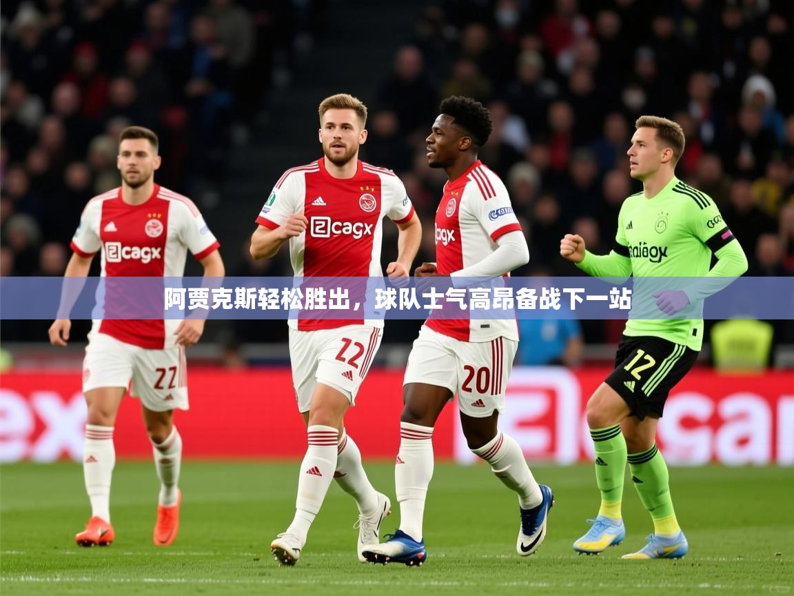 2026九游娱乐官方注册平台阿贾克斯轻松胜出，球队士气高昂备战下一站  第4张