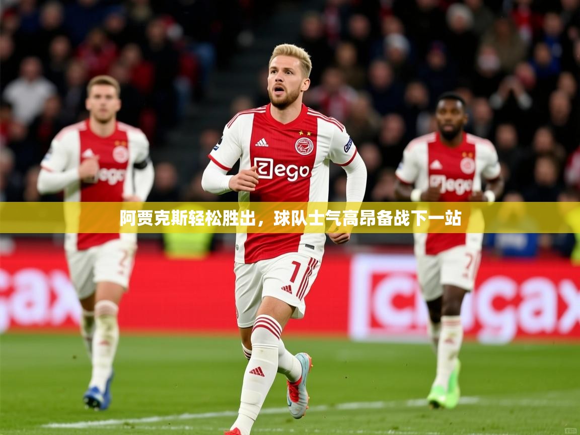 2026九游娱乐官方注册平台阿贾克斯轻松胜出，球队士气高昂备战下一站  第2张
