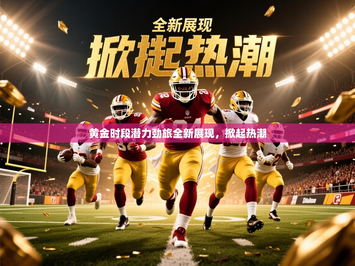 2026九游娱乐官网黄金时段潜力劲旅全新展现,掀起热潮 第2张