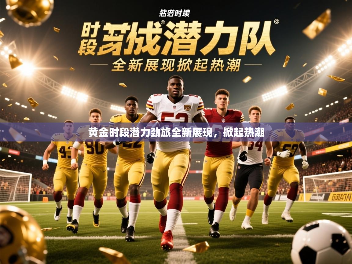 2026九游娱乐官网黄金时段潜力劲旅全新展现,掀起热潮 第3张