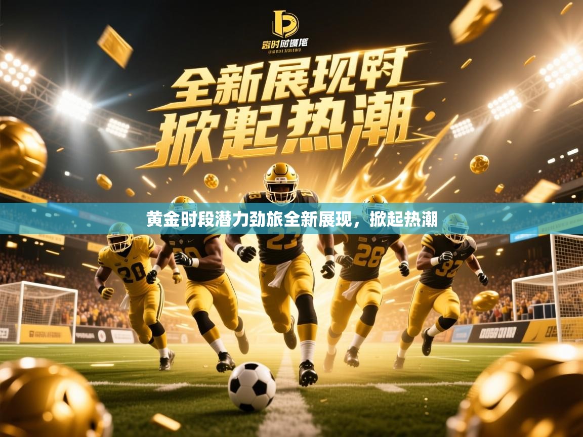 2026九游娱乐官网黄金时段潜力劲旅全新展现,掀起热潮 第4张