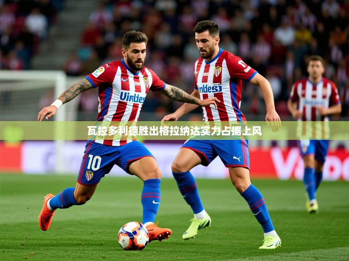 2026九游app下载苹果版瓦拉多利德胜出格拉纳达实力占据上风 第1张