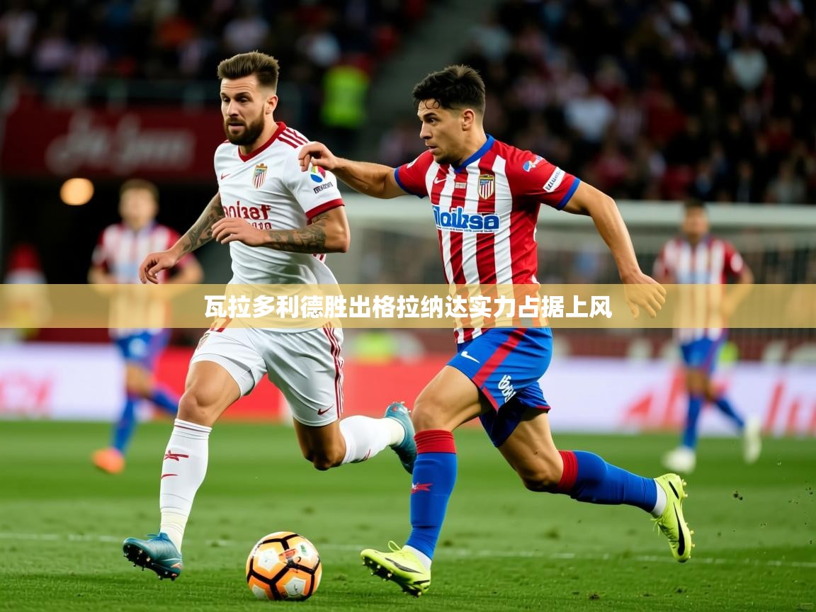 2026九游app下载苹果版瓦拉多利德胜出格拉纳达实力占据上风 第2张