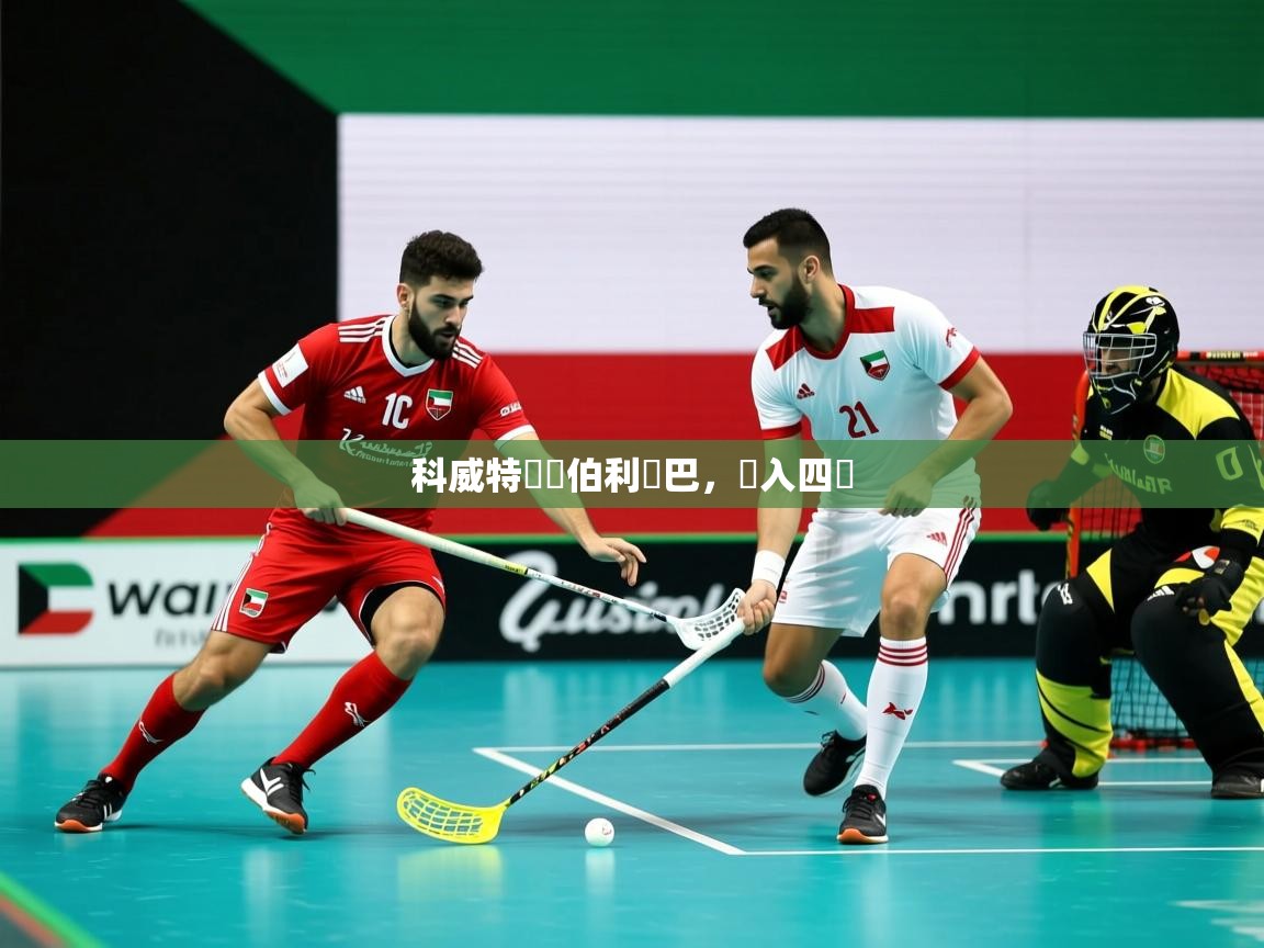 2026九游娱乐app下载科威特戰勝伯利亞巴,進入四強 第1张