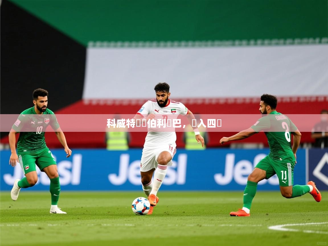 2026九游娱乐app下载科威特戰勝伯利亞巴,進入四強 第2张